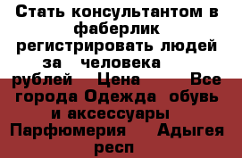 Стать консультантом в фаберлик регистрировать людей за 1 человека 1000 рублей  › Цена ­ 50 - Все города Одежда, обувь и аксессуары » Парфюмерия   . Адыгея респ.